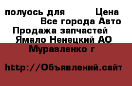 полуось для isuzu › Цена ­ 12 000 - Все города Авто » Продажа запчастей   . Ямало-Ненецкий АО,Муравленко г.